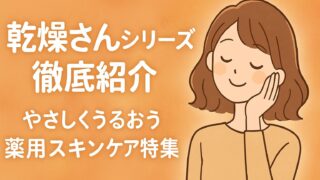 【ドラッグストア店長が解説】乾燥さんシリーズ徹底紹介｜やさしくうるおう薬用スキンケア特集